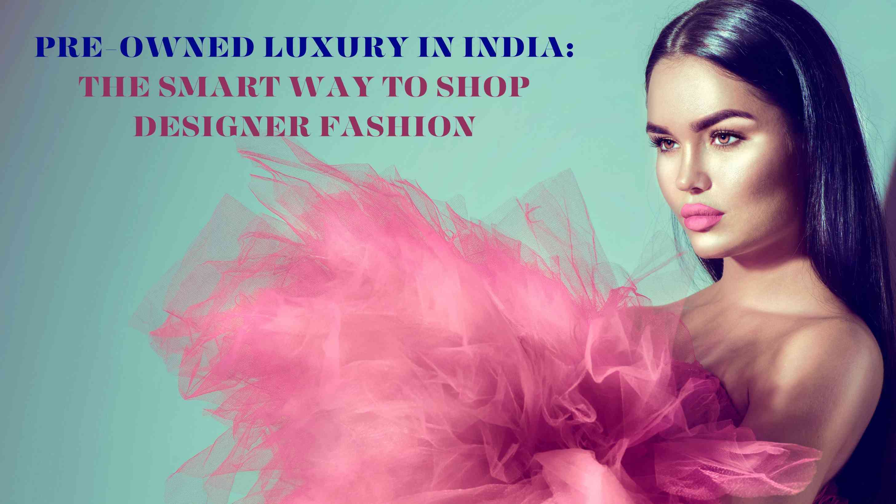 Pre-Owned Luxury in India: The Smart Way to Shop Designer Fashion