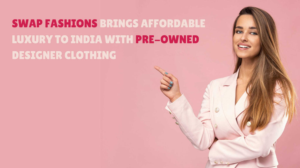 Swap Fashions Brings Affordable Luxury to India with Pre-Owned Designer Clothing