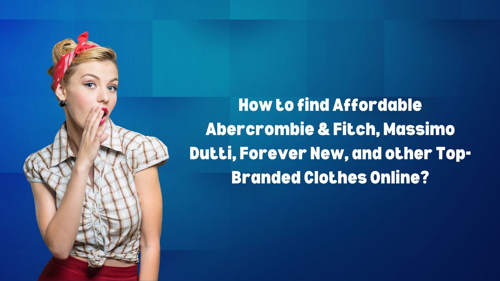 How To Find Affordable Abercrombie & Fitch, Massimo Dutti, Forever New, And Other Top-Branded Clothes Online?